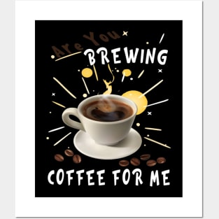 Are You Brewing Coffee For Me Posters and Art